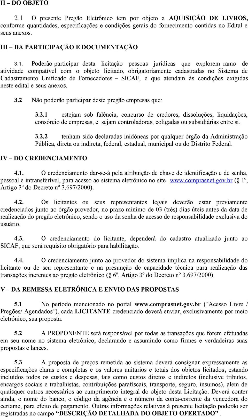 Poderão participar desta licitação pessoas jurídicas que explorem ramo de atividade compatível com o objeto licitado, obrigatoriamente cadastradas no Sistema de Cadastramento Unificado de