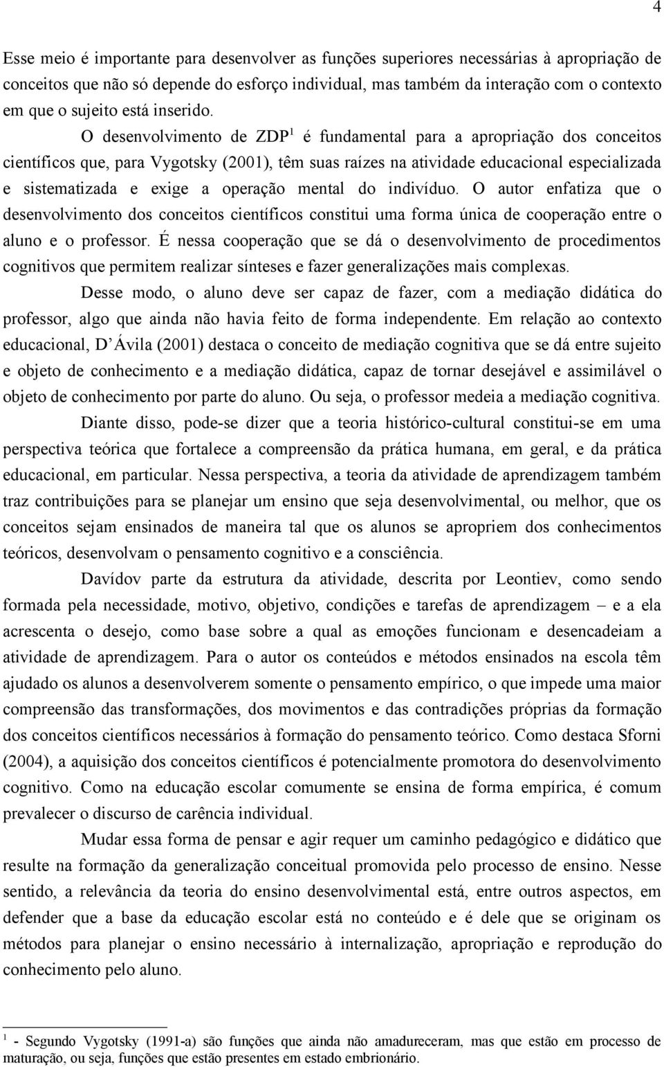 O desenvolvimento de ZDP 1 é fundamental para a apropriação dos conceitos científicos que, para Vygotsky (2001), têm suas raízes na atividade educacional especializada e sistematizada e exige a