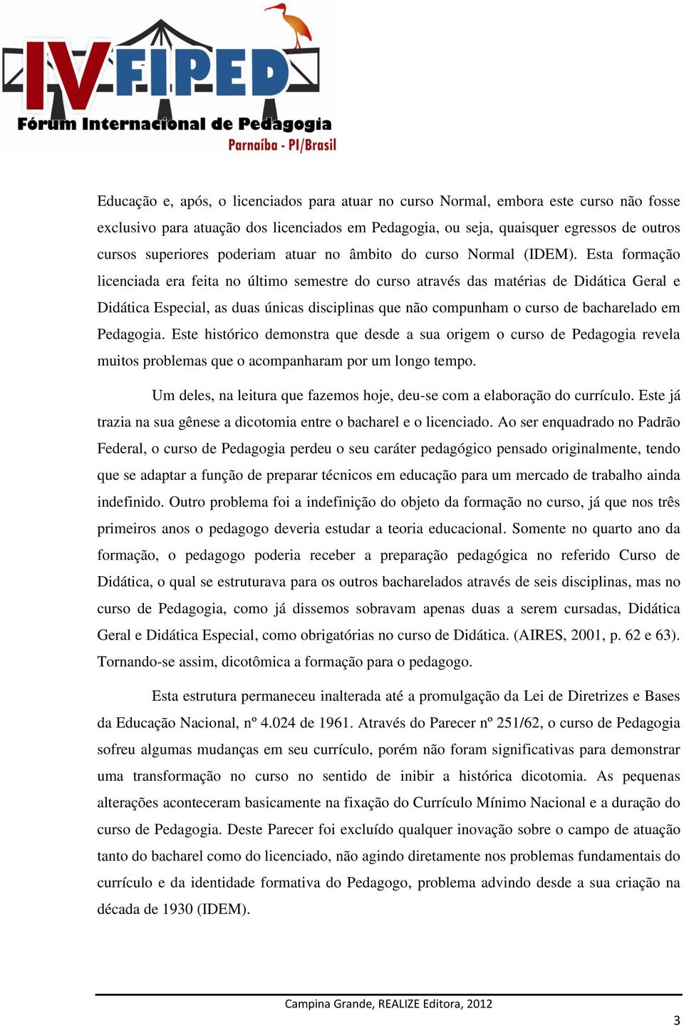 Esta formação licenciada era feita no último semestre do curso através das matérias de Didática Geral e Didática Especial, as duas únicas disciplinas que não compunham o curso de bacharelado em