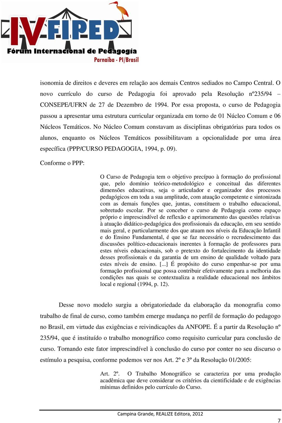 Por essa proposta, o curso de Pedagogia passou a apresentar uma estrutura curricular organizada em torno de 01 Núcleo Comum e 06 Núcleos Temáticos.