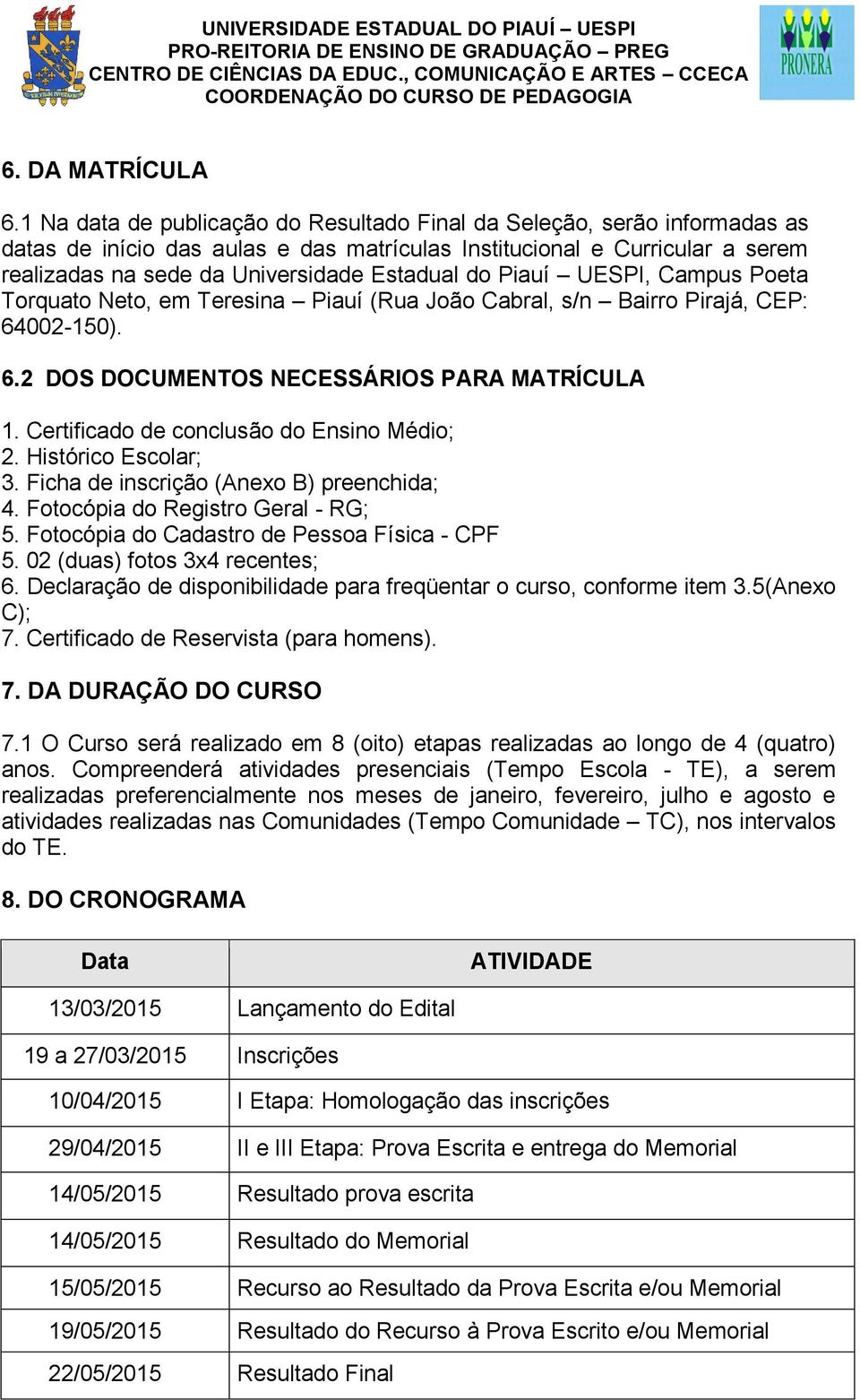 Piauí UESPI, Campus Poeta Torquato Neto, em Teresina Piauí (Rua João Cabral, s/n Bairro Pirajá, CEP: 64002-150). 6.2 DOS DOCUMENTOS NECESSÁRIOS PARA MATRÍCULA 1.