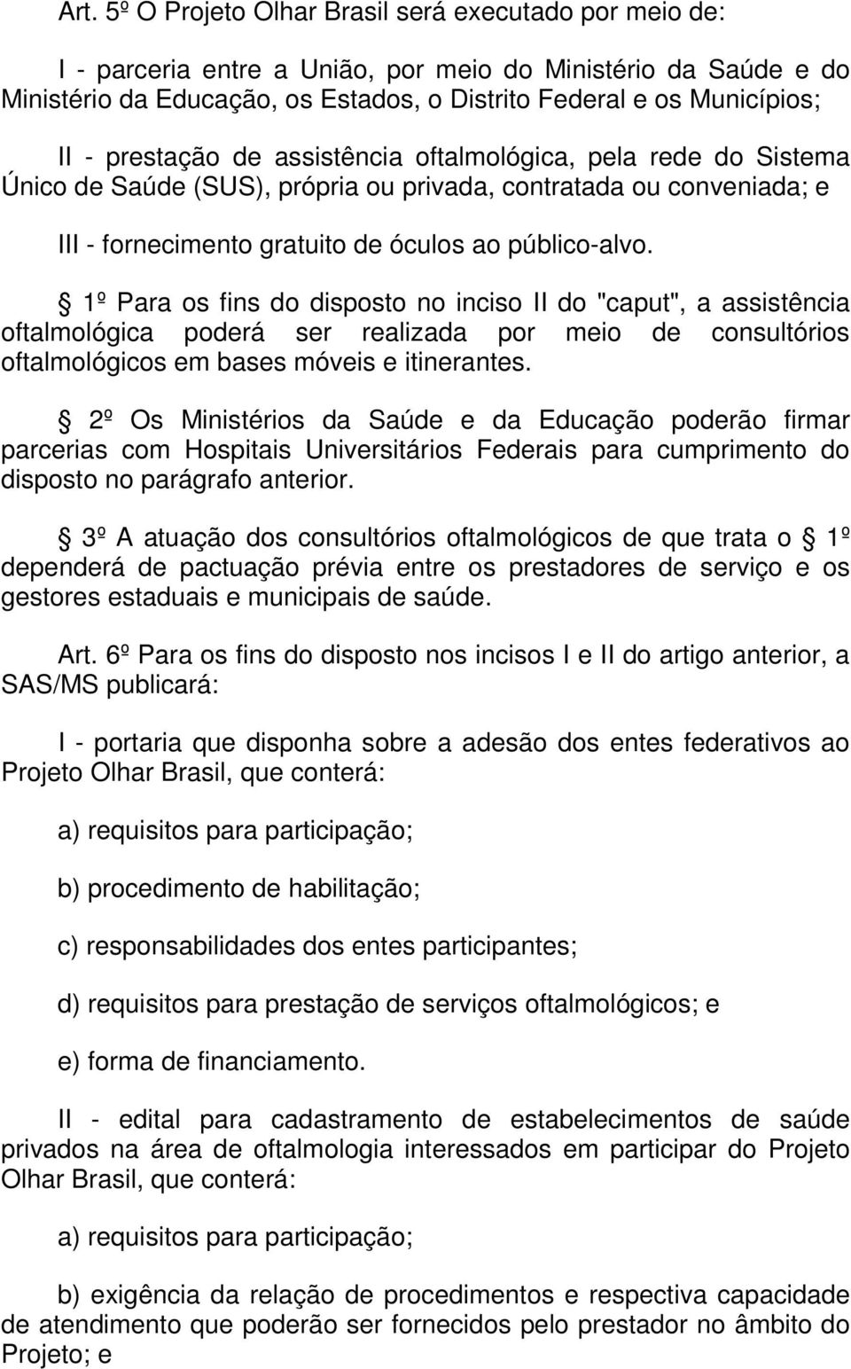 1º Para os fins do disposto no inciso II do "caput", a assistência oftalmológica poderá ser realizada por meio de consultórios oftalmológicos em bases móveis e itinerantes.