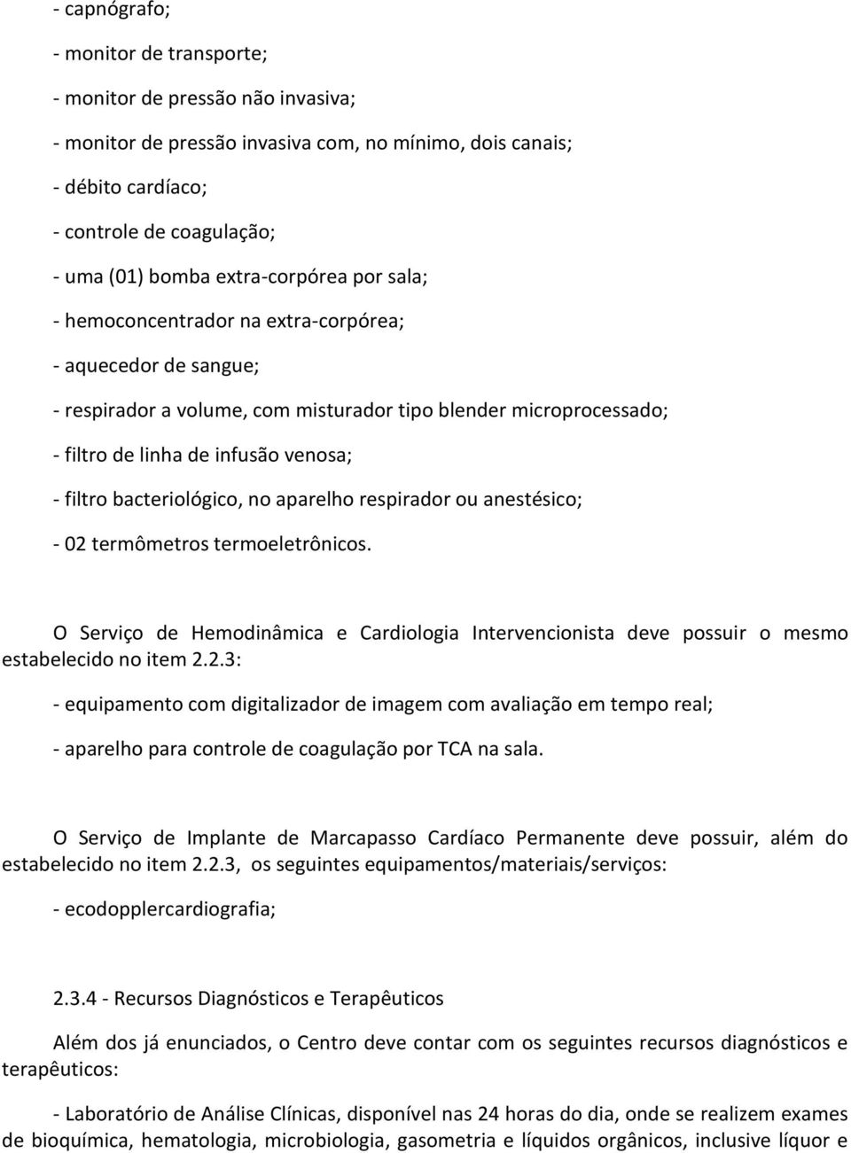 bacteriológico, no aparelho respirador ou anestésico; - 02 termômetros termoeletrônicos. O Serviço de Hemodinâmica e Cardiologia Intervencionista deve possuir o mesmo estabelecido no item 2.2.3: - equipamento com digitalizador de imagem com avaliação em tempo real; - aparelho para controle de coagulação por TCA na sala.