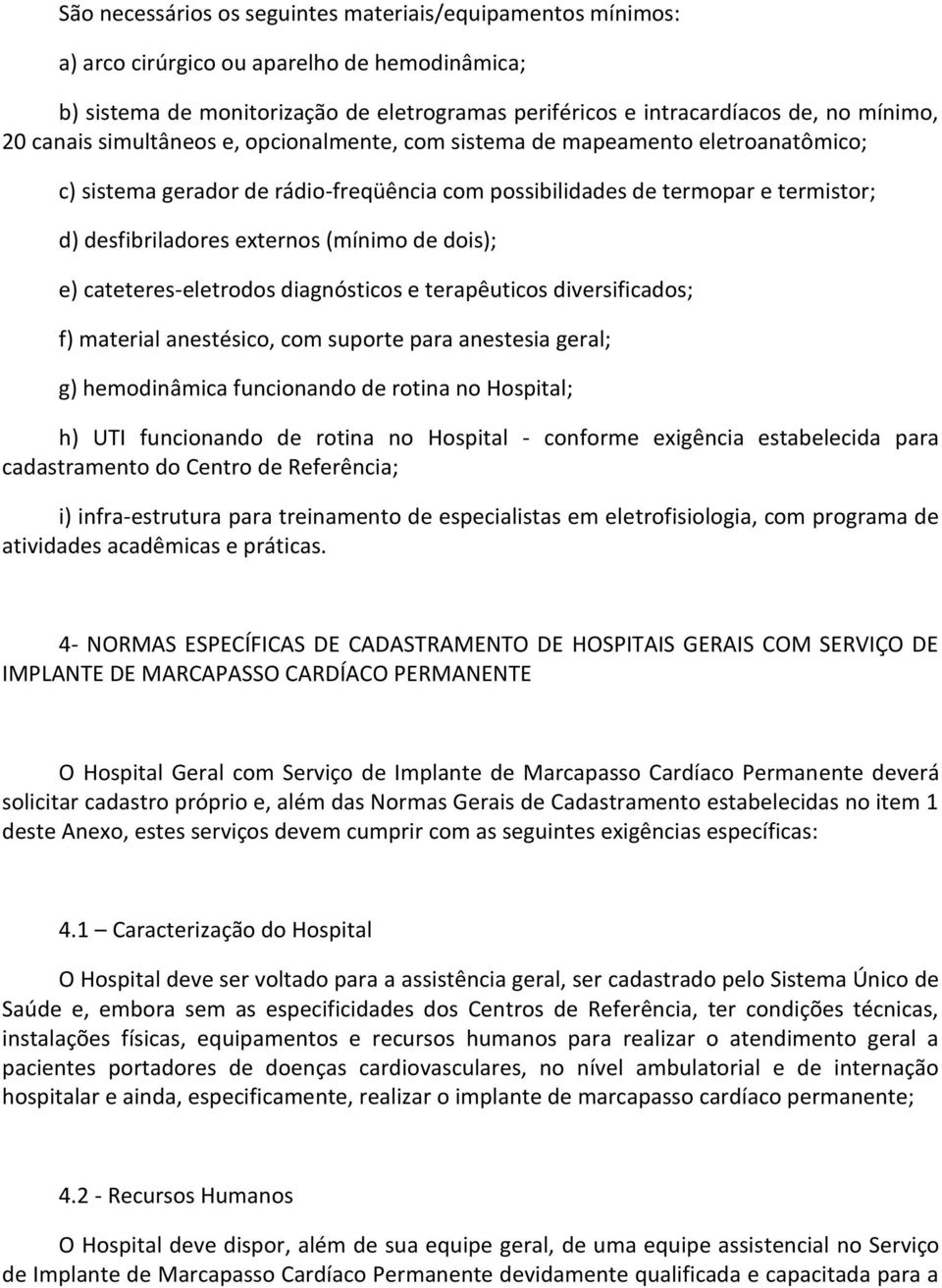 de dois); e) cateteres-eletrodos diagnósticos e terapêuticos diversificados; f) material anestésico, com suporte para anestesia geral; g) hemodinâmica funcionando de rotina no Hospital; h) UTI