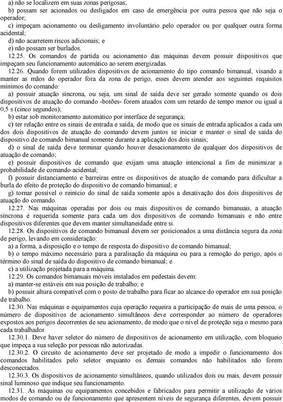 Os comandos de partida ou acionamento das máquinas devem possuir dispositivos que impeçam seu funcionamento automático ao serem energizadas. 12.26.