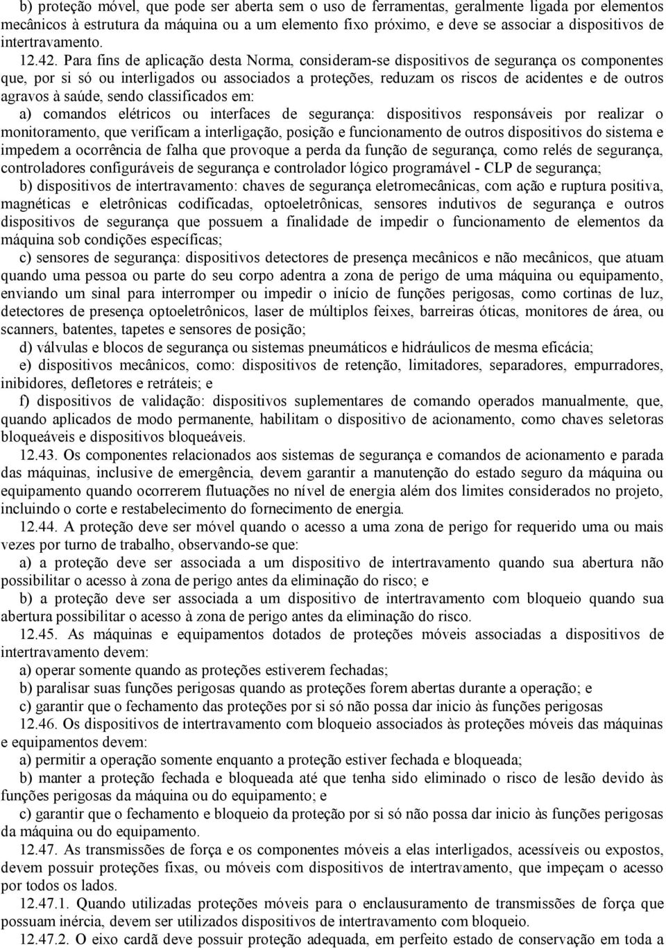 Para fins de aplicação desta Norma, consideram-se dispositivos de segurança os componentes que, por si só ou interligados ou associados a proteções, reduzam os riscos de acidentes e de outros agravos