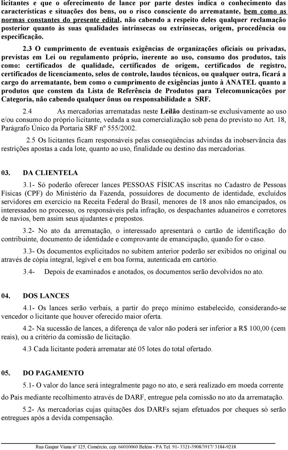 3 O cumprimento de eventuais exigências de organizações oficiais ou privadas, previstas em Lei ou regulamento próprio, inerente ao uso, consumo dos produtos, tais como: certificados de qualidade,