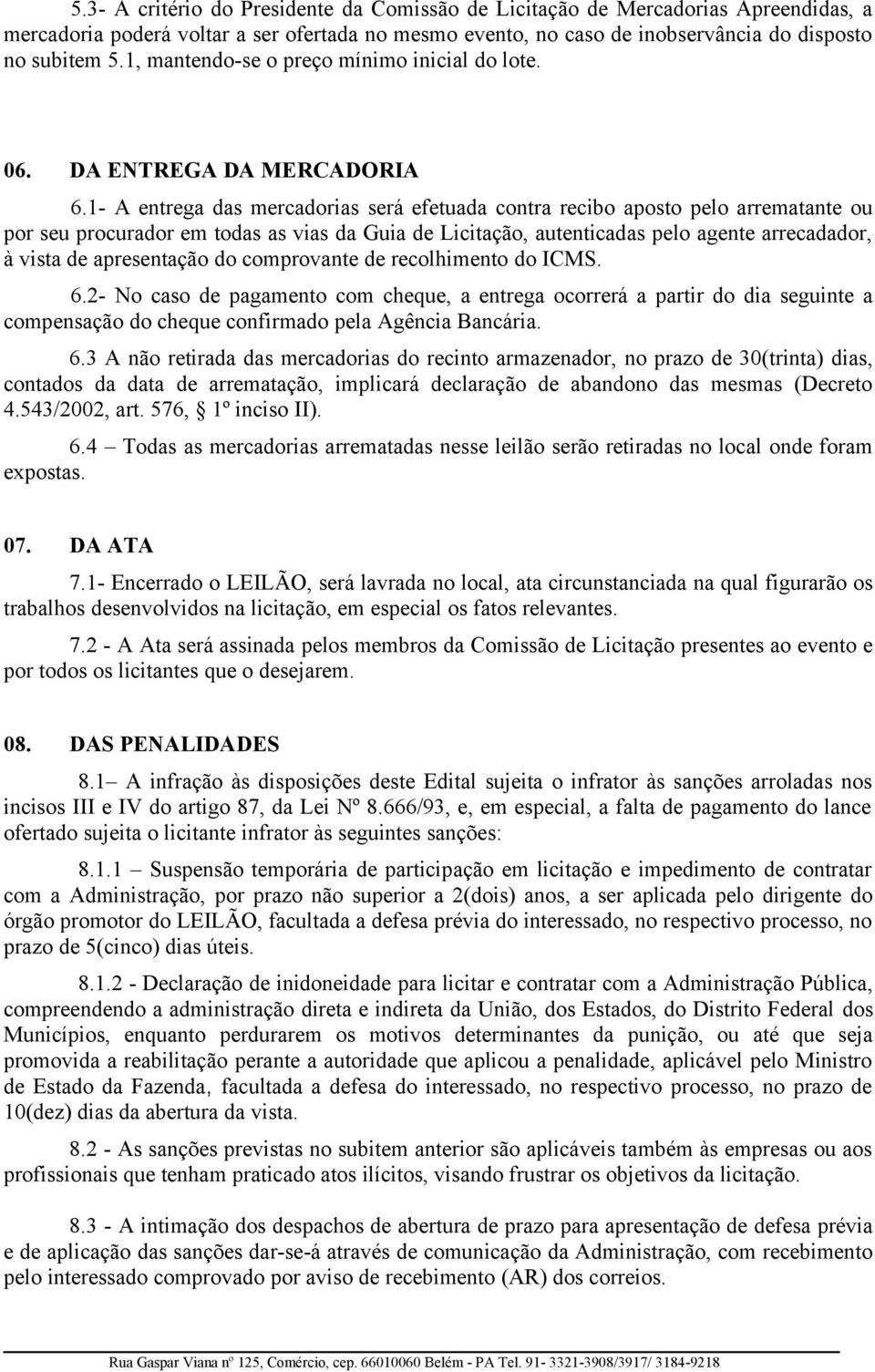 1- A entrega das mercadorias será efetuada contra recibo aposto pelo arrematante ou por seu procurador em todas as vias da Guia de Licitação, autenticadas pelo agente arrecadador, à vista de