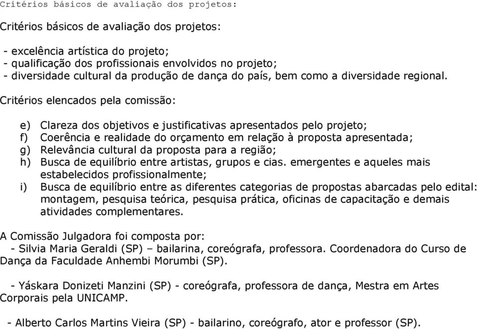 emergentes e aqueles mais estabelecidos profissionalmente; i) Busca de equilíbrio entre as diferentes categorias de propostas abarcadas pelo edital: montagem, pesquisa teórica, pesquisa prática,