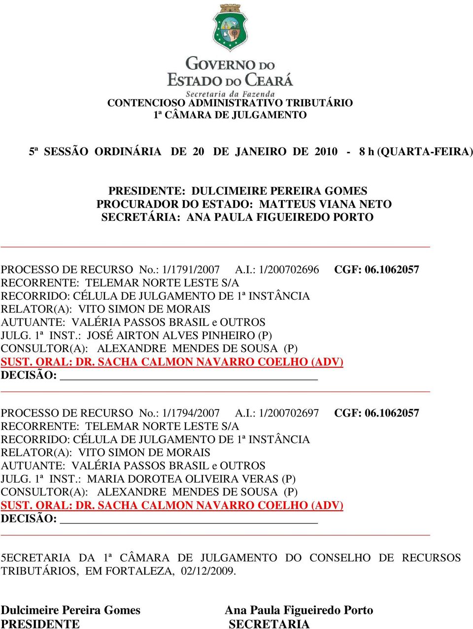 : JOSÉ AIRTON ALVES PINHEIRO (P) CONSULTOR(A): ALEXANDRE MENDES DE SOUSA (P) SUST. ORAL: DR. SACHA CALMON NAVARRO COELHO (ADV) PROCESSO DE RECURSO No.: 1/1794/2007 A.I.: 1/200702697 CGF: 06.