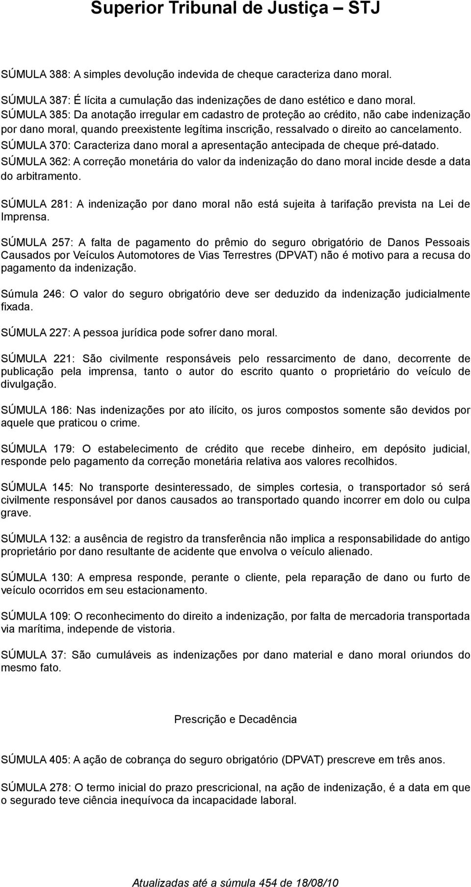 SÚMULA 370: Caracteriza dano moral a apresentação antecipada de cheque pré-datado. SÚMULA 362: A correção monetária do valor da indenização do dano moral incide desde a data do arbitramento.