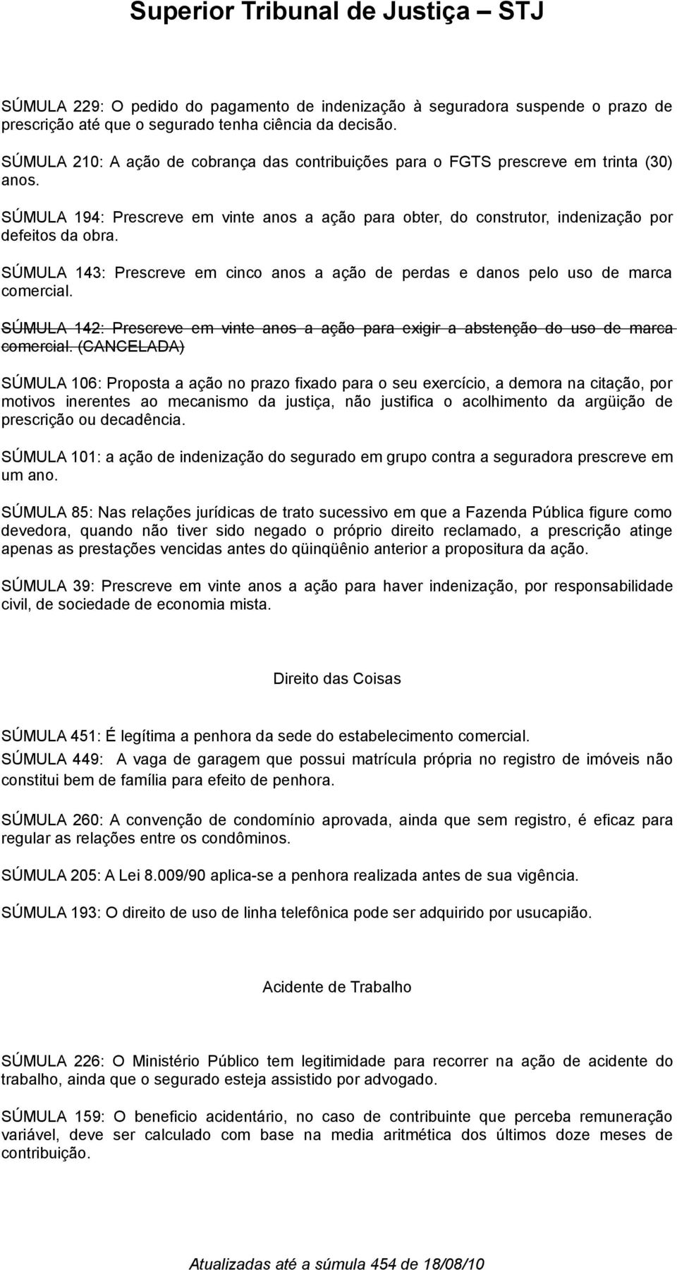 SÚMULA 143: Prescreve em cinco anos a ação de perdas e danos pelo uso de marca comercial. SÚMULA 142: Prescreve em vinte anos a ação para exigir a abstenção do uso de marca comercial.