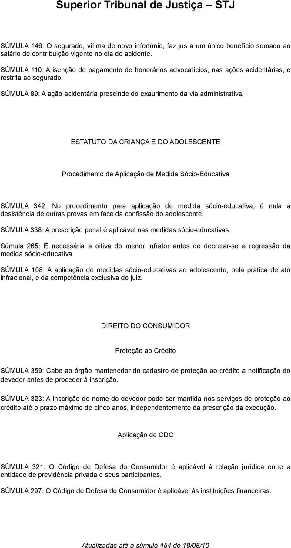 ESTATUTO DA CRIANÇA E DO ADOLESCENTE Procedimento de Aplicação de Medida Sócio-Educativa SÚMULA 342: No procedimento para aplicação de medida sócio-educativa, é nula a desistência de outras provas em