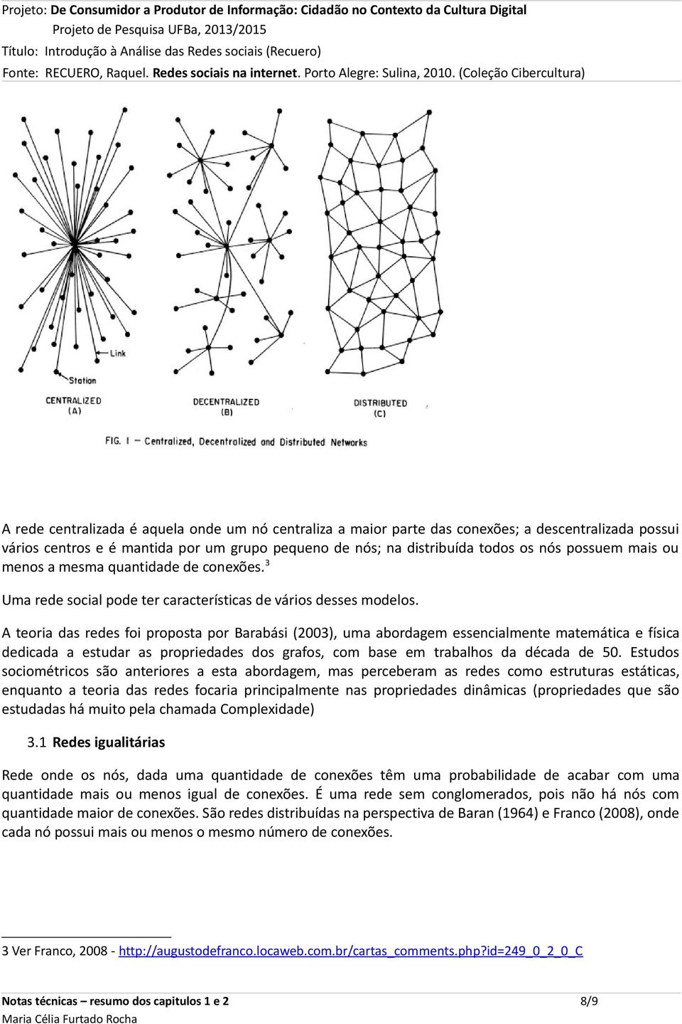 A teoria das redes foi proposta por Barabási (2003), uma abordagem essencialmente matemática e física dedicada a estudar as propriedades dos grafos, com base em trabalhos da década de 50.