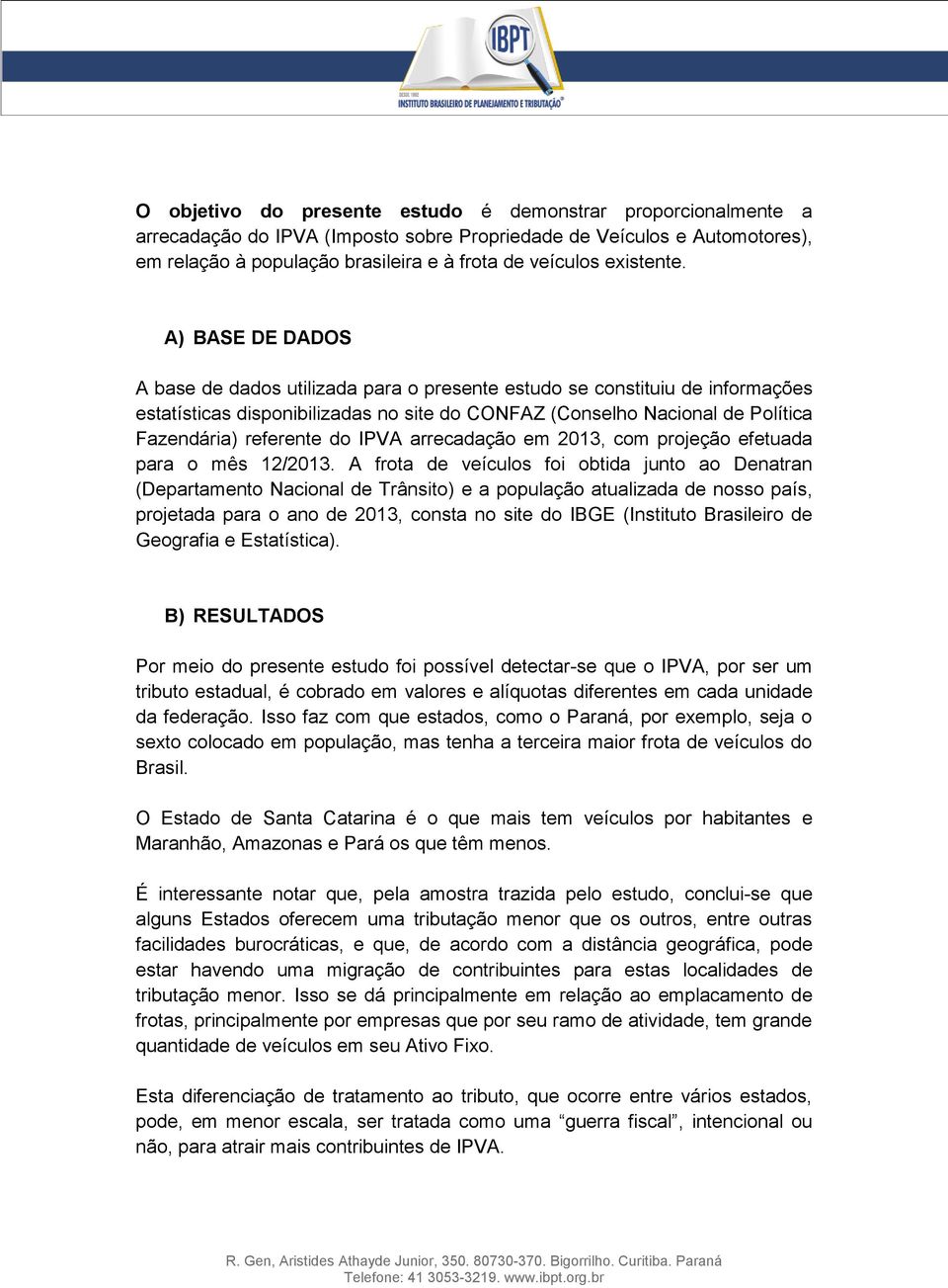 A) BASE DE DADOS A base de dados utilizada para o presente estudo se constituiu de informações estatísticas disponibilizadas no site do CONFAZ (Conselho Nacional de Política Fazendária) referente do