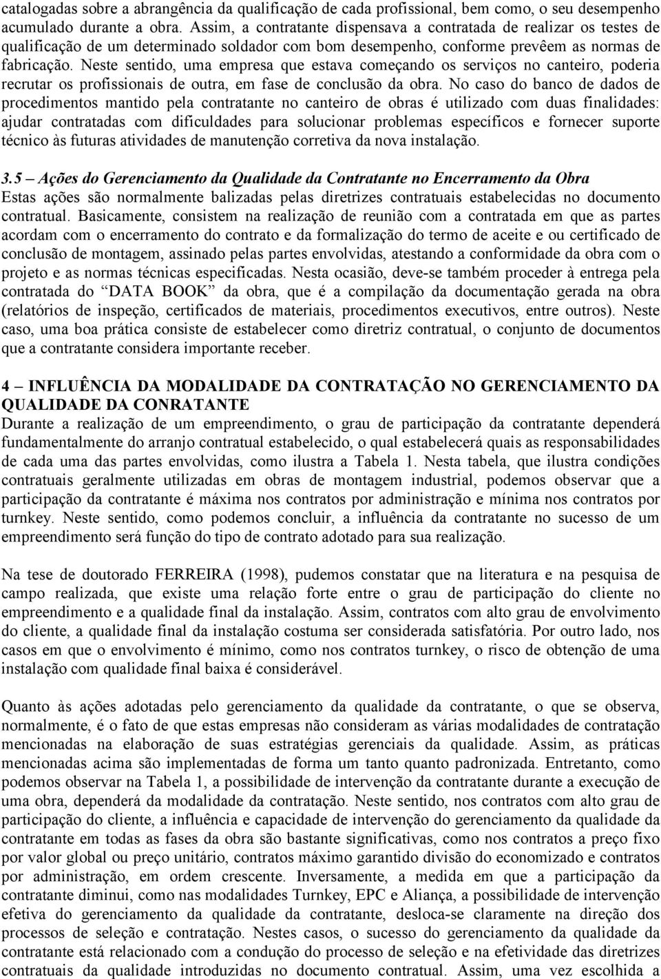 Neste sentido, uma empresa que estava começando os serviços no canteiro, poderia recrutar os profissionais de outra, em fase de conclusão da obra.