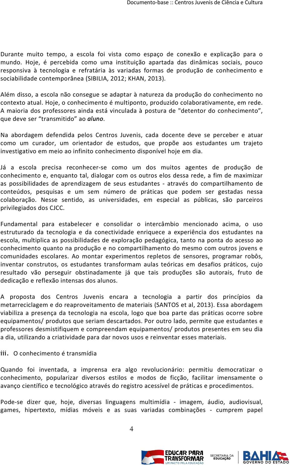 (SIBILIA, 2012; KHAN, 2013). Além disso, a escola não consegue se adaptar à natureza da produção do conhecimento no contexto atual.