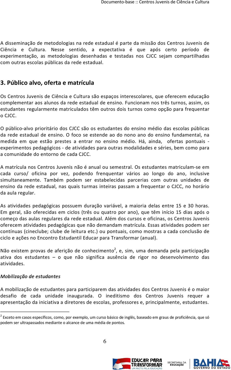 Público alvo, oferta e matrícula Os Centros Juvenis de Ciência e Cultura são espaços interescolares, que oferecem educação complementar aos alunos da rede estadual de ensino.