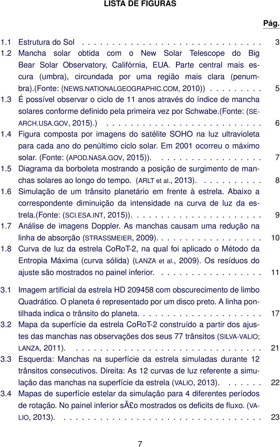 3 É possível observar o ciclo de 11 anos através do índice de mancha solares conforme definido pela primeira vez por Schwabe.(Fonte: (SE- ARCH.USA.GOV, 2015).).......................... 6 1.