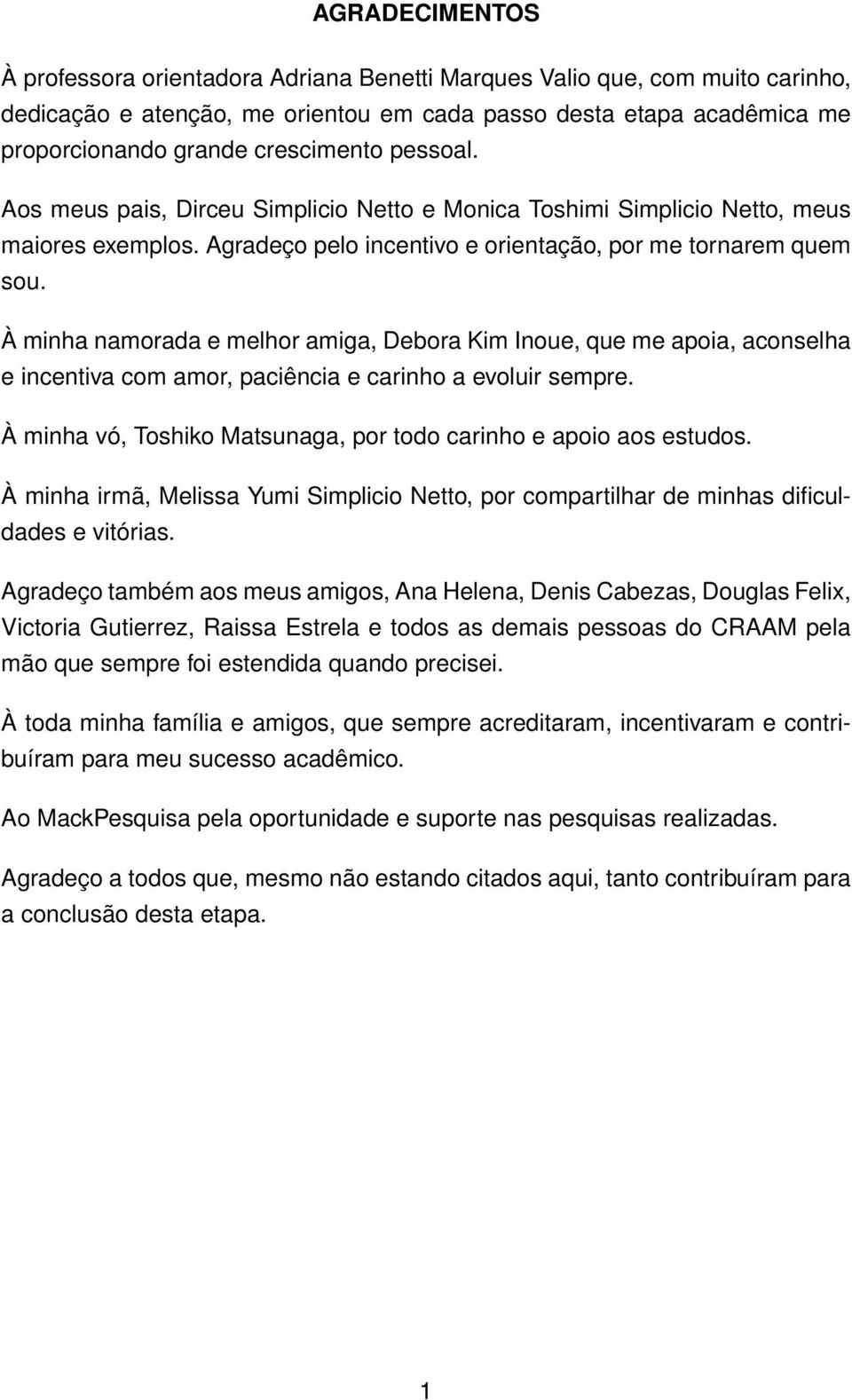 À minha namorada e melhor amiga, Debora Kim Inoue, que me apoia, aconselha e incentiva com amor, paciência e carinho a evoluir sempre.