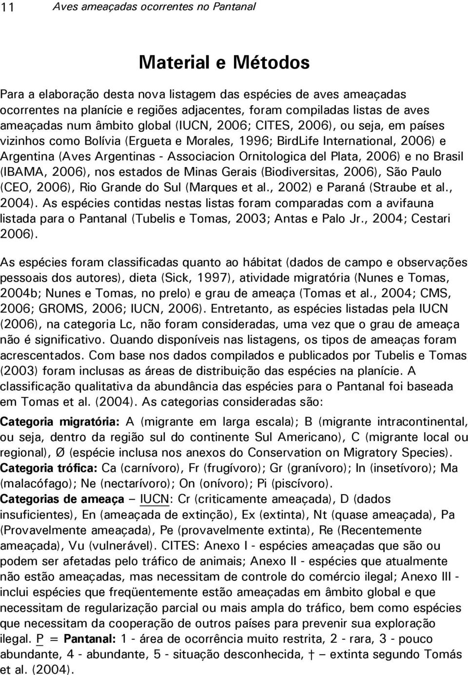 Associacion Ornitologica del Plata, 2006) e no Brasil (IBAMA, 2006), nos estados de Minas Gerais (Biodiversitas, 2006), São Paulo (CEO, 2006), Rio Grande do Sul (Marques et al.