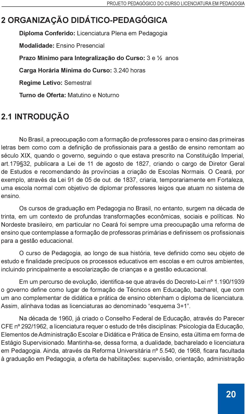 1 INTRODUÇÃO No Brasil, a preocupação com a formação de professores para o ensino das primeiras letras bem como com a definição de profissionais para a gestão de ensino remontam ao século XIX, quando