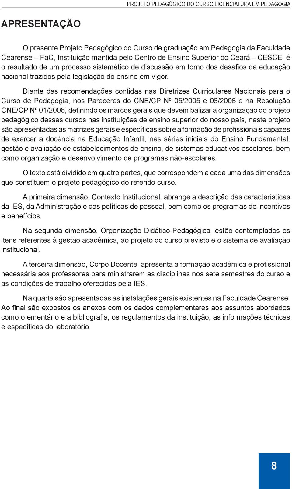 Diante das recomendações contidas nas Diretrizes Curriculares Nacionais para o Curso de Pedagogia, nos Pareceres do CNE/CP Nº 05/2005 e 06/2006 e na Resolução CNE/CP Nº 01/2006, definindo os marcos