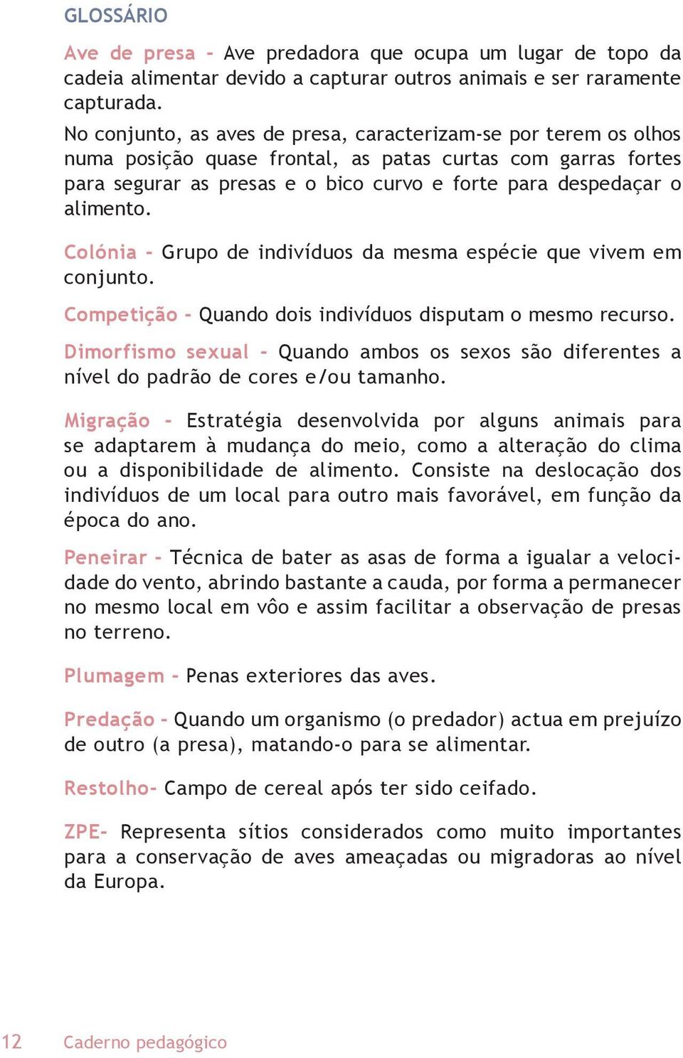 alimento. Colónia - Grupo de indivíduos da mesma espécie que vivem em conjunto. Competição - Quando dois indivíduos disputam o mesmo recurso.