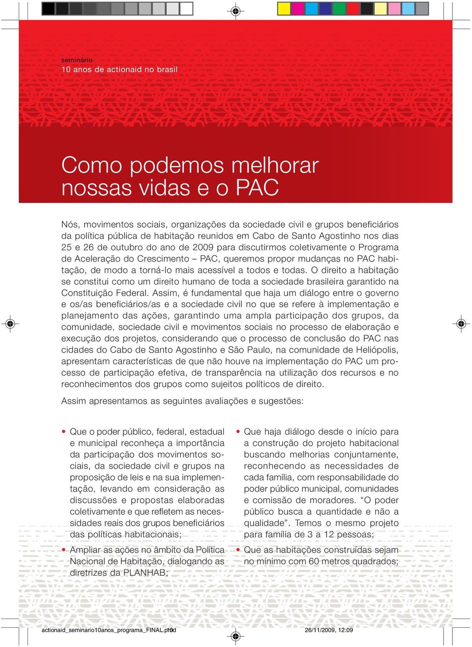 de modo a torná-lo mais acessível a todos e todas. O direito a habitação se constitui como um direito humano de toda a sociedade brasileira garantido na Constituição Federal.