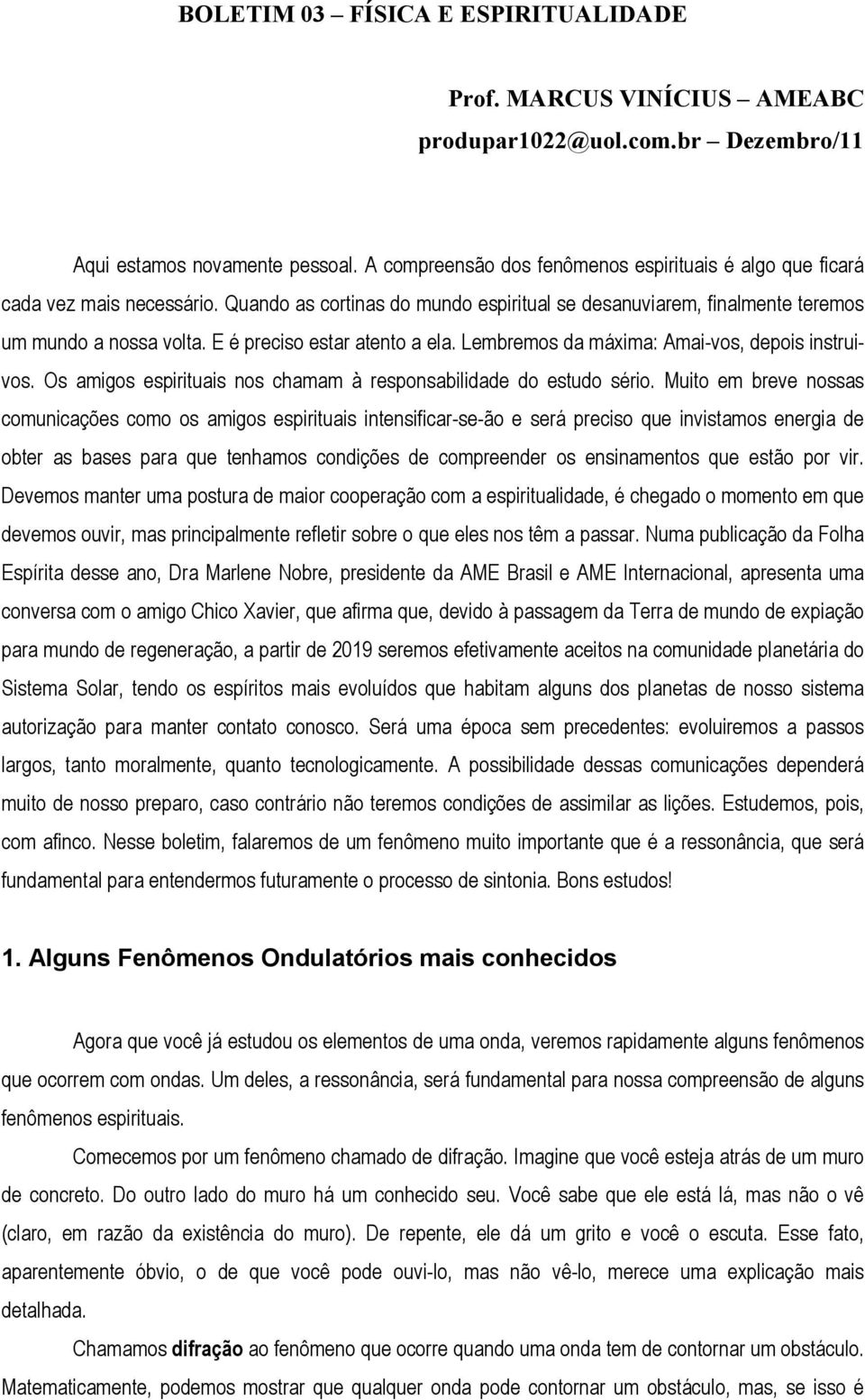 E é preciso estar atento a ela. Lembremos da máxima: Amai-vos, depois instruivos. Os amigos espirituais nos chamam à responsabilidade do estudo sério.