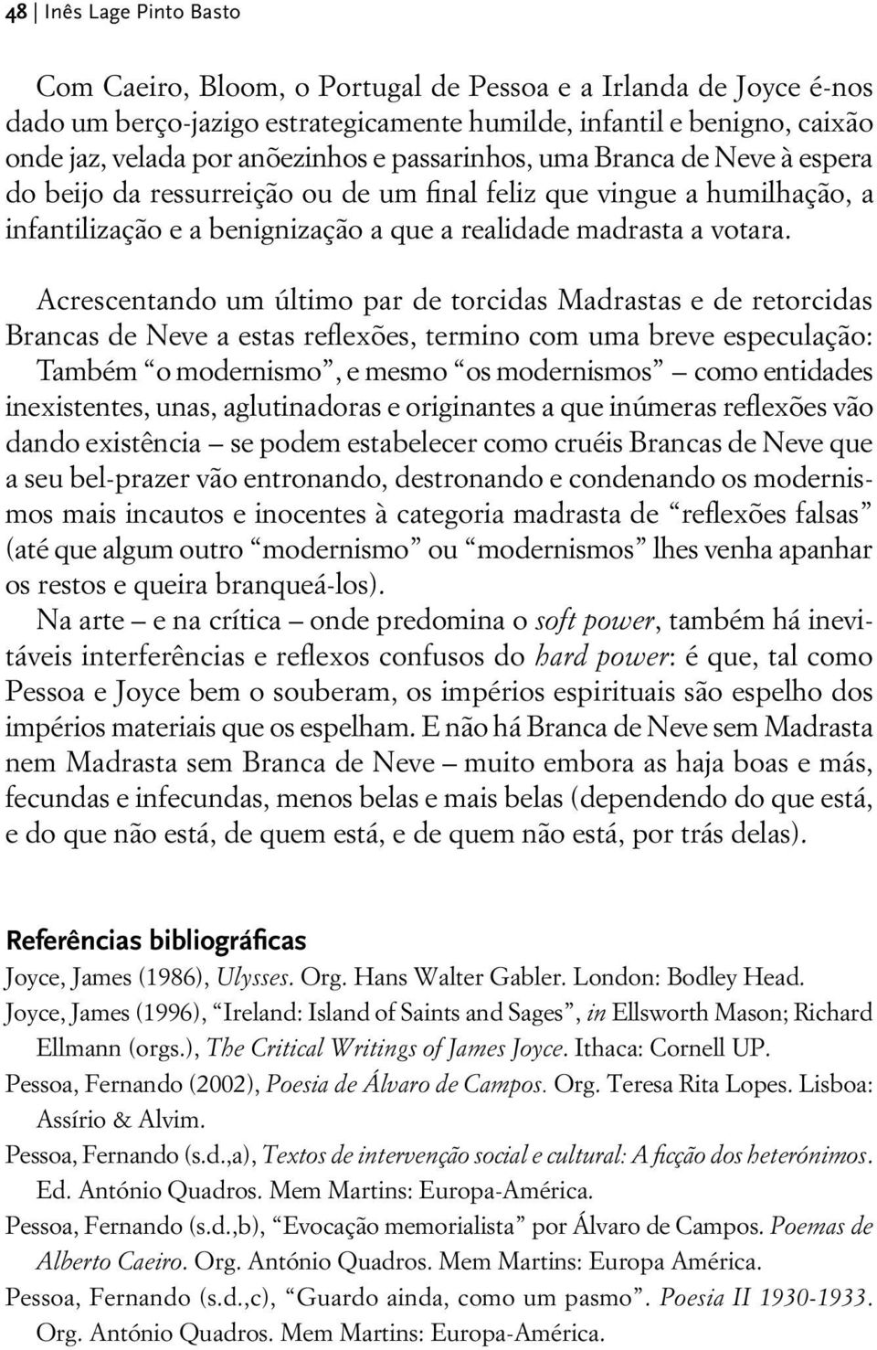 Acrescentando um último par de torcidas Madrastas e de retorcidas Brancas de Neve a estas reflexões, termino com uma breve especulação: Também o modernismo, e mesmo os modernismos como entidades