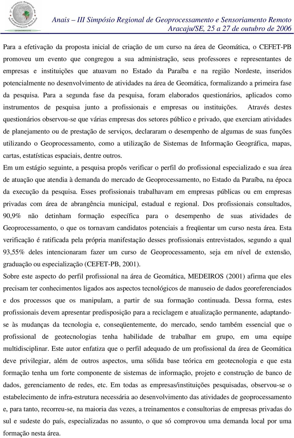 Para a segunda fase da pesquisa, foram elaborados questionários, aplicados como instrumentos de pesquisa junto a profissionais e empresas ou instituições.