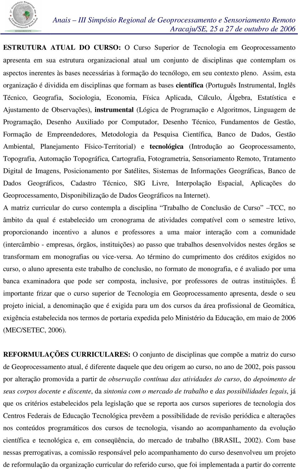 Assim, esta organização é dividida em disciplinas que formam as bases científica (Português Instrumental, Inglês Técnico, Geografia, Sociologia, Economia, Física Aplicada, Cálculo, Álgebra,