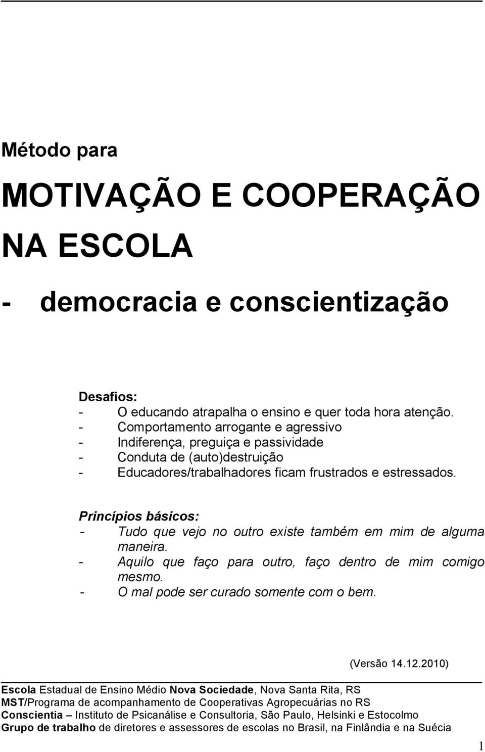 Princípios básicos: - Tudo que vejo no outro existe também em mim de alguma maneira. - Aquilo que faço para outro, faço dentro de mim comigo mesmo. - O mal pode ser curado somente com o bem.