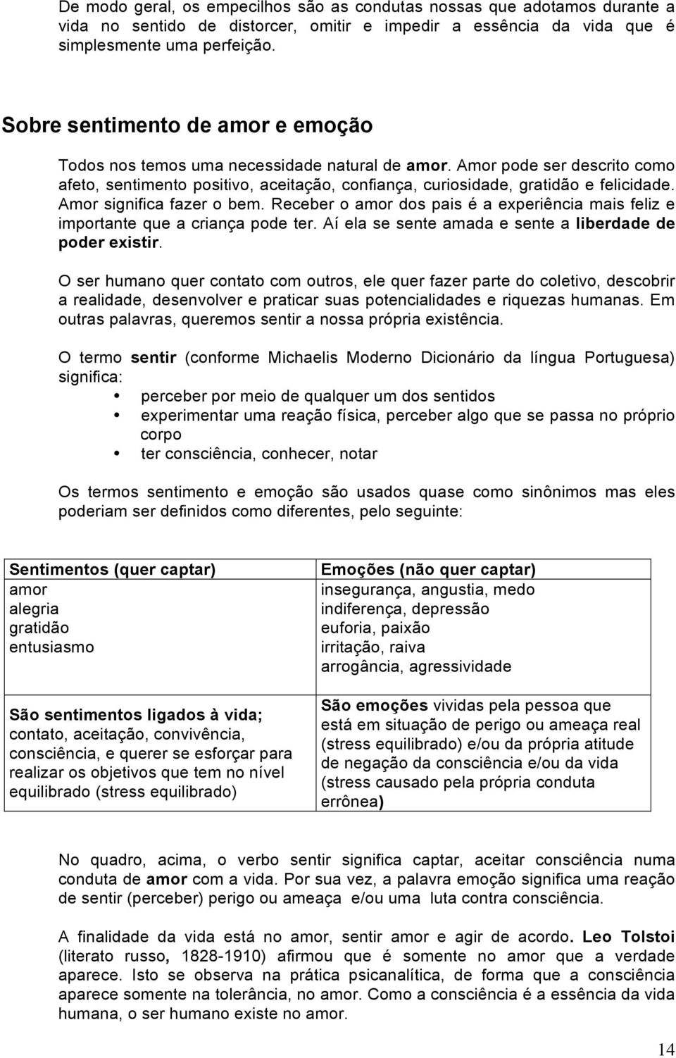 Amor significa fazer o bem. Receber o amor dos pais é a experiência mais feliz e importante que a criança pode ter. Aí ela se sente amada e sente a liberdade de poder existir.