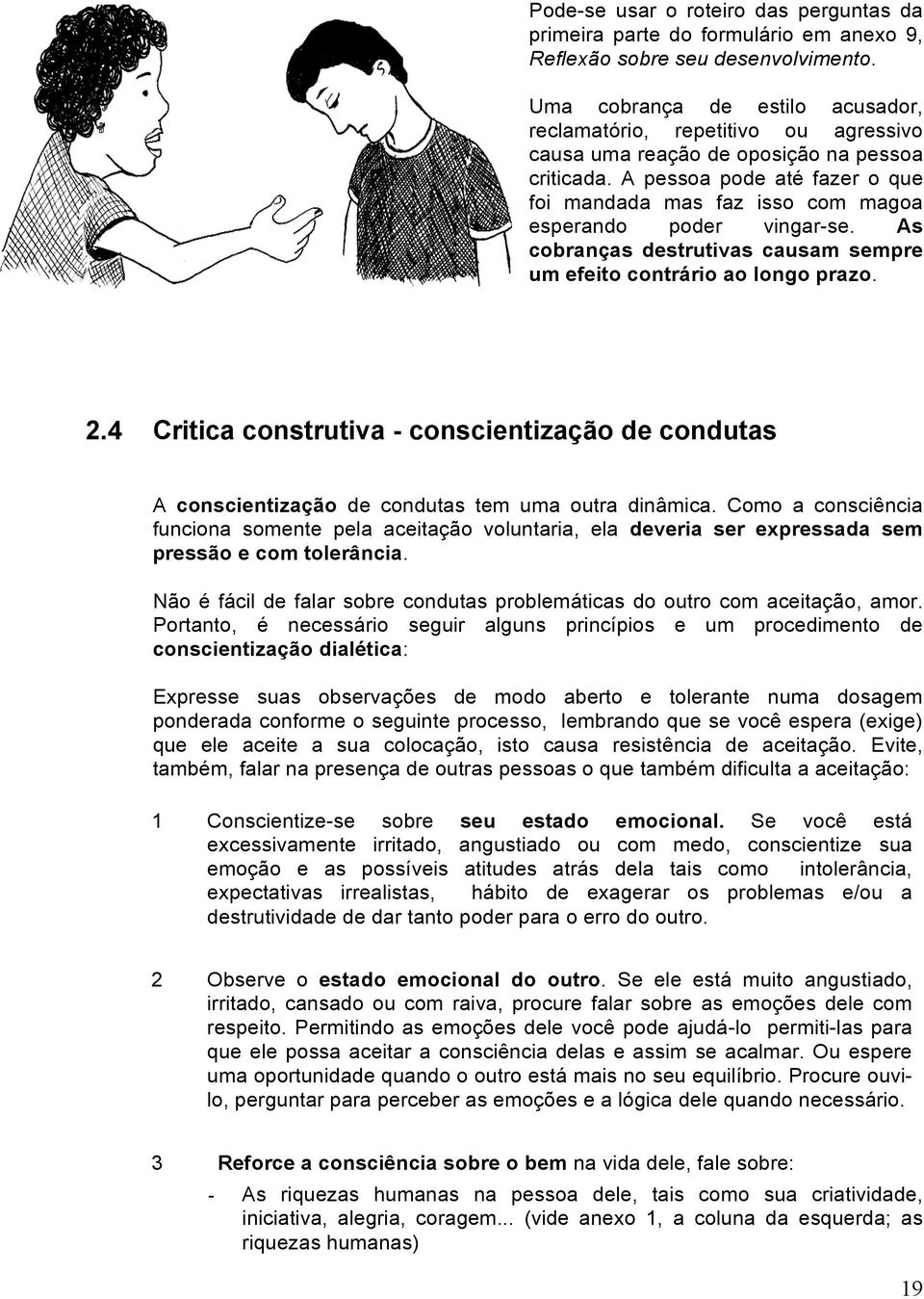 A pessoa pode até fazer o que foi mandada mas faz isso com magoa esperando poder vingar-se. As cobranças destrutivas causam sempre um efeito contrário ao longo prazo. 2.