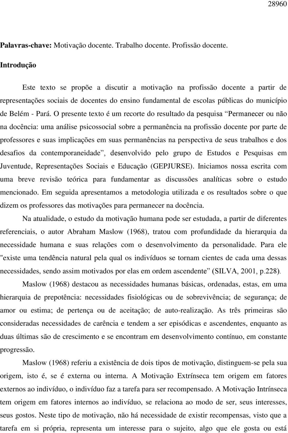 O presente texto é um recorte do resultado da pesquisa Permanecer ou não na docência: uma análise psicossocial sobre a permanência na profissão docente por parte de professores e suas implicações em