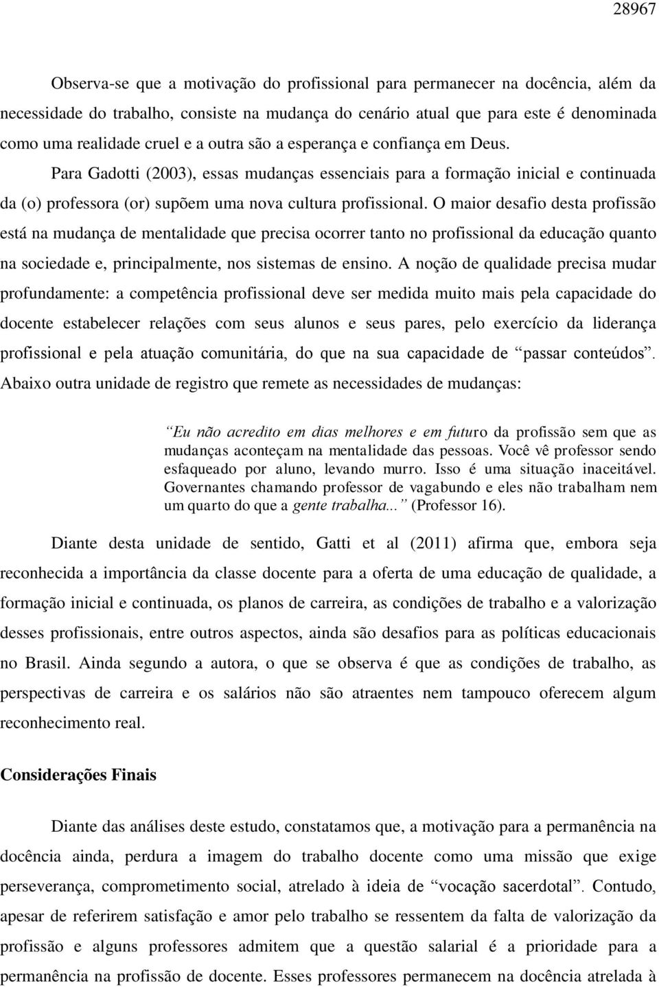 O maior desafio desta profissão está na mudança de mentalidade que precisa ocorrer tanto no profissional da educação quanto na sociedade e, principalmente, nos sistemas de ensino.