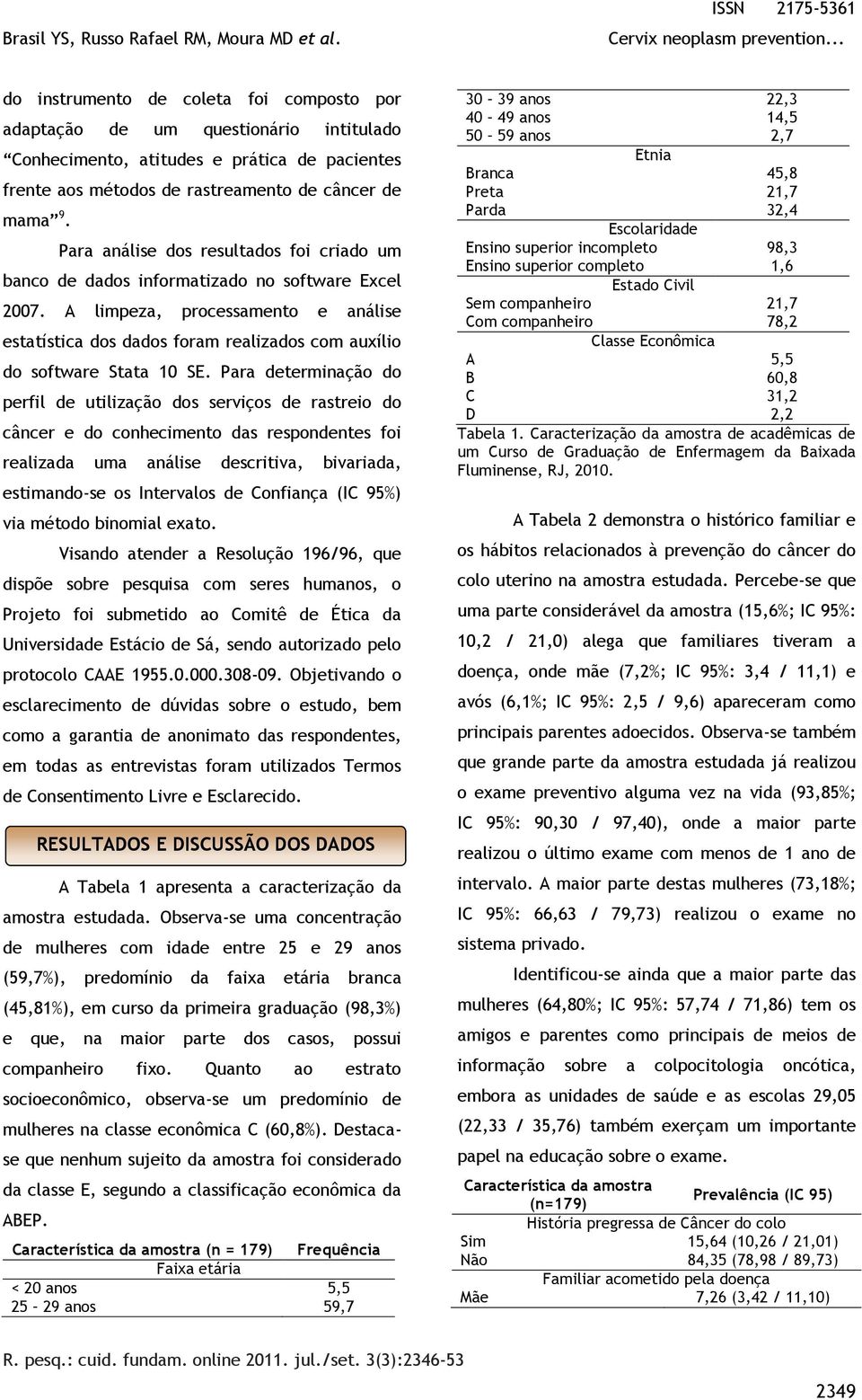 A limpeza, processamento e análise estatística dos dados foram realizados com auxílio do software Stata 10 SE.