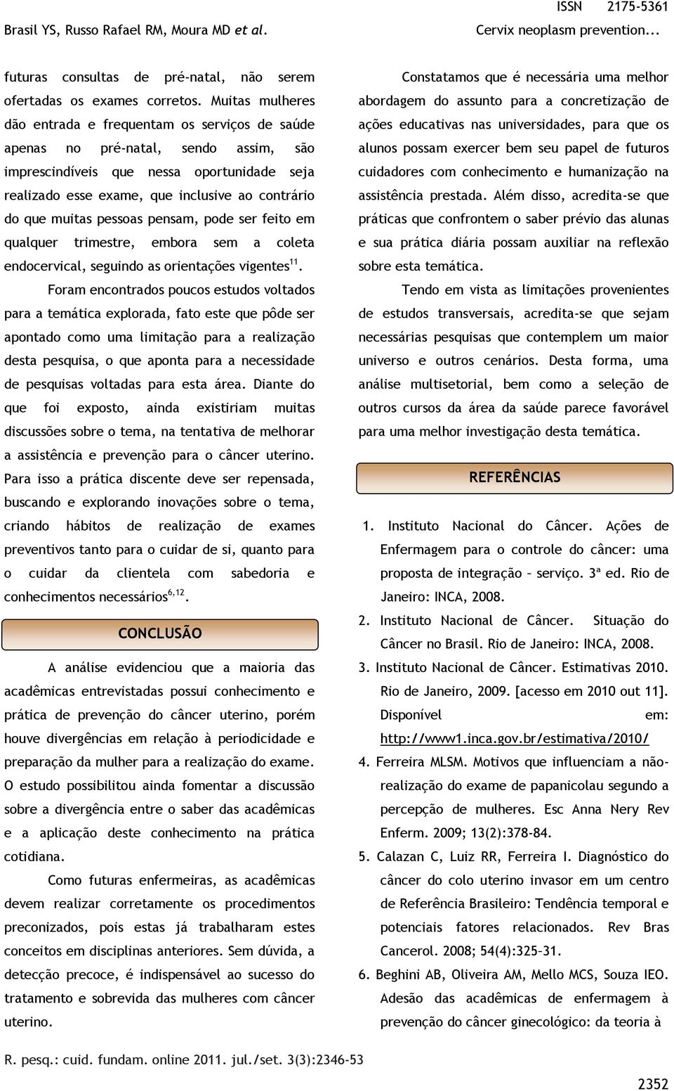 muitas pessoas pensam, pode ser feito em qualquer trimestre, embora sem a coleta endocervical, seguindo as orientações vigentes 11.