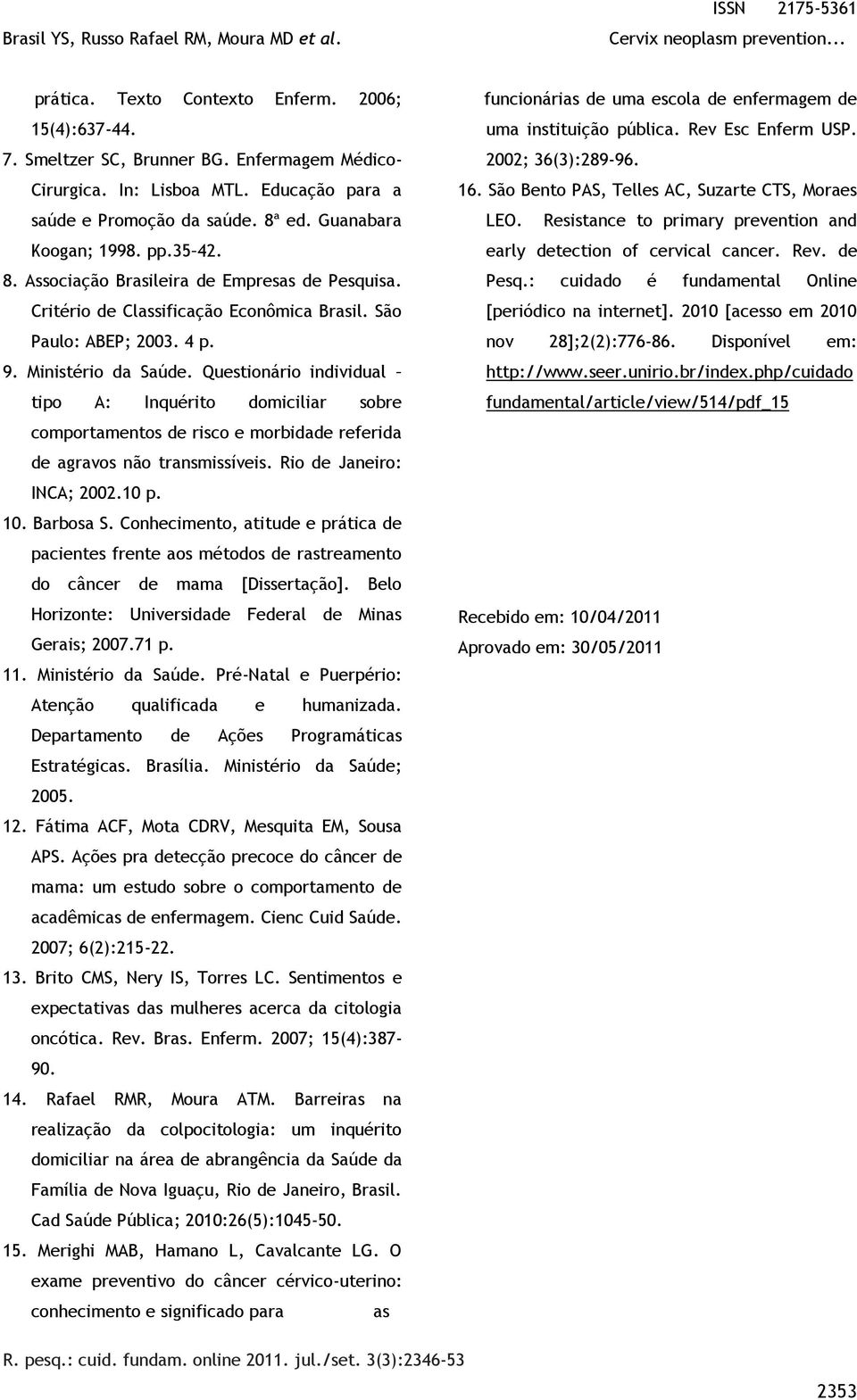 Questionário individual tipo A: Inquérito domiciliar sobre comportamentos de risco e morbidade referida de agravos não transmissíveis. Rio de Janeiro: INCA; 2002.10 p. 10. Barbosa S.