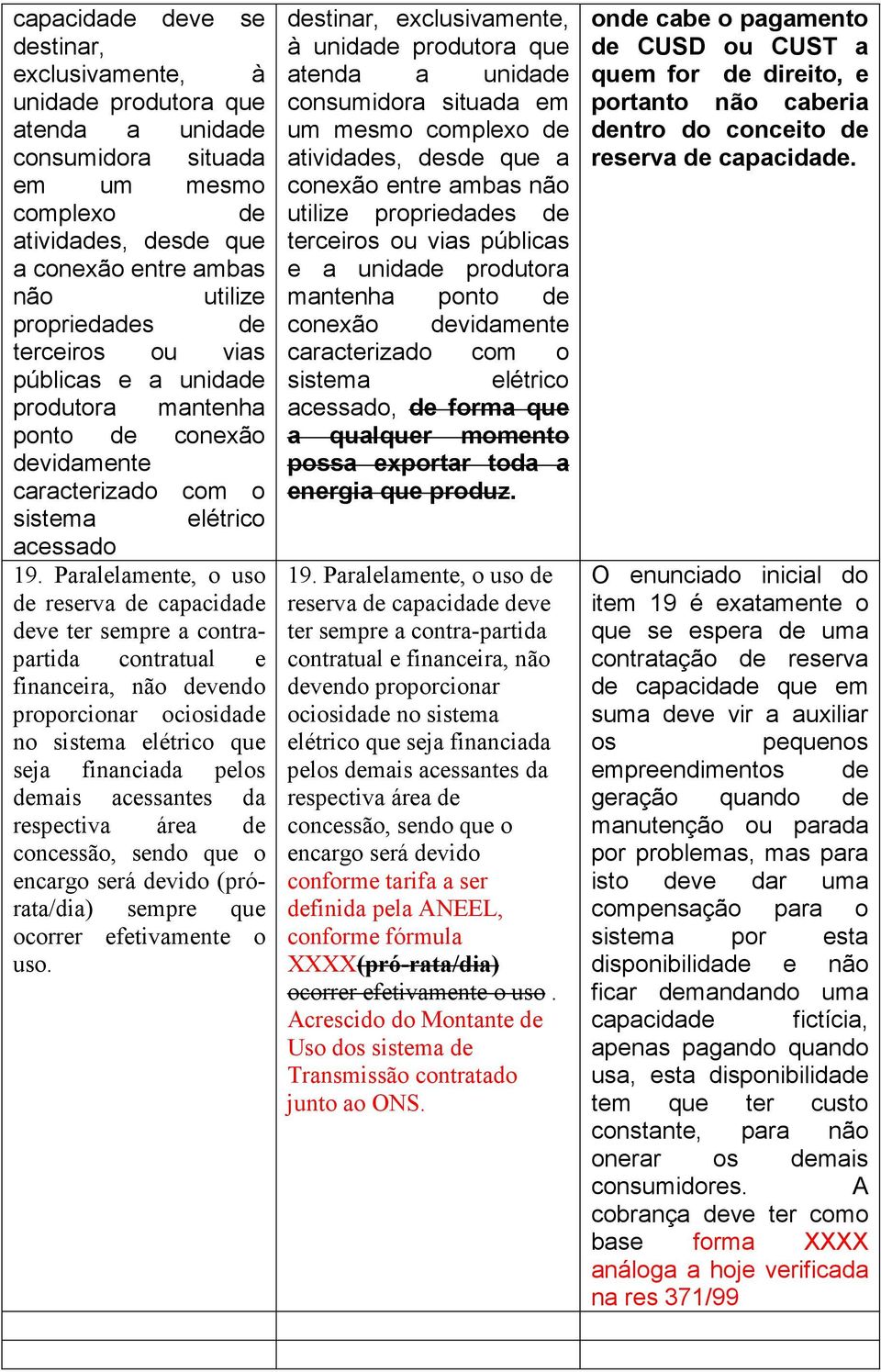 Paralelamente, o uso de reserva de capacidade deve ter sempre a contrapartida contratual e financeira, não devendo proporcionar ociosidade no sistema elétrico que seja financiada pelos demais