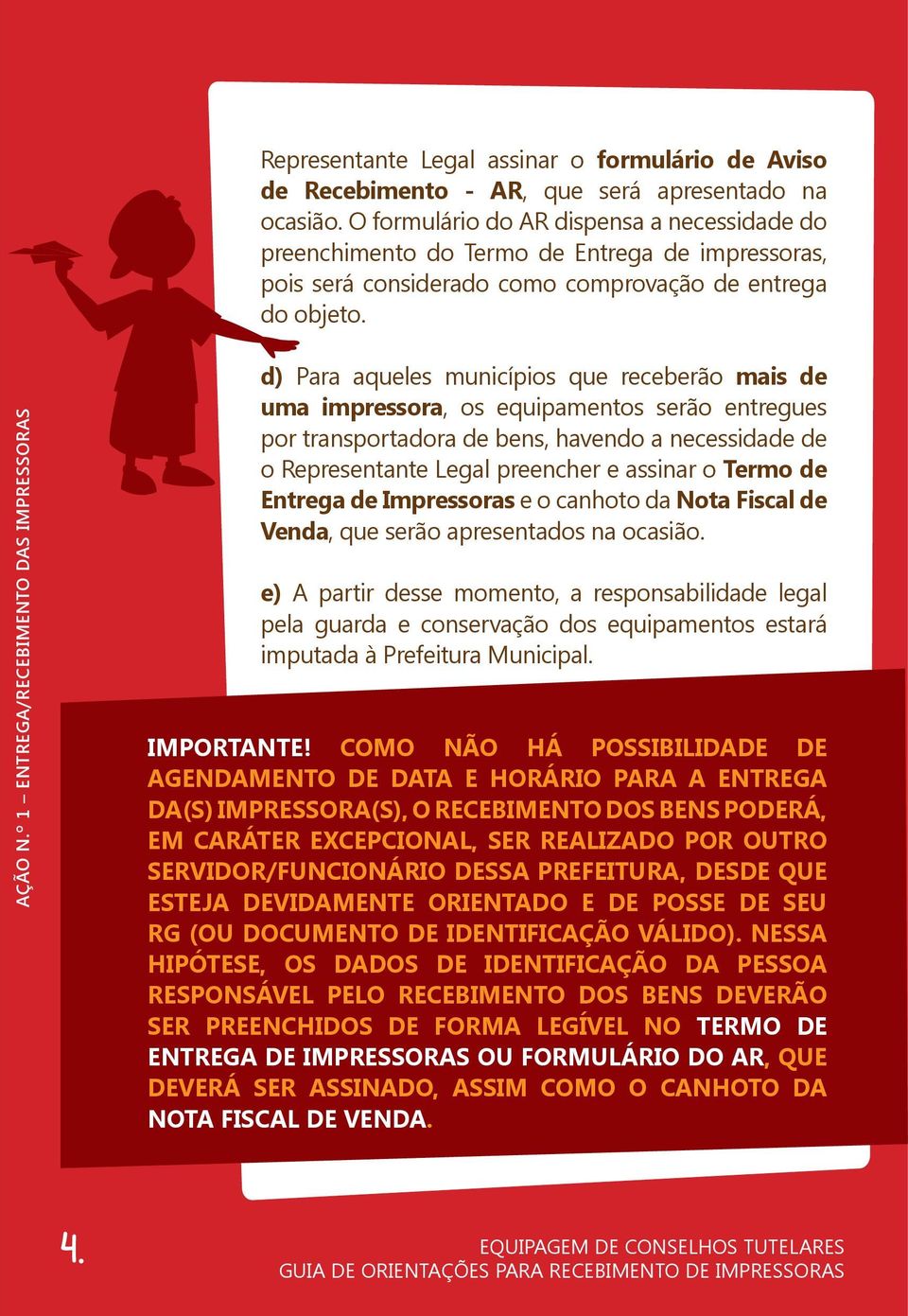 º 1 ENTREGA/RECEBIMENTO DAS IMPRESSORAS d) Para aqueles municípios que receberão mais de uma impressora, os equipamentos serão entregues por transportadora de bens, havendo a necessidade de o