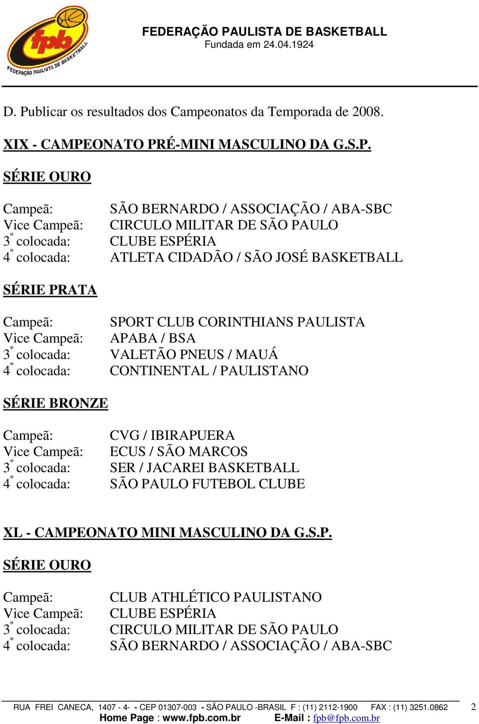 4 º colocada: CONTINENTAL / PAULISTANO SÉRIE BRONZE Campeã: CVG / IBIRAPUERA Vice Campeã: ECUS / SÃO MARCOS 3 º colocada: SER / JACAREI BASKETBALL 4 º colocada: SÃO PAULO FUTEBOL CLUBE XL