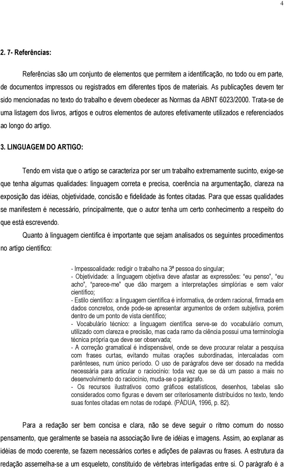 Trata-se de uma listagem dos livros, artigos e outros elementos de autores efetivamente utilizados e referenciados ao longo do artigo. 3.