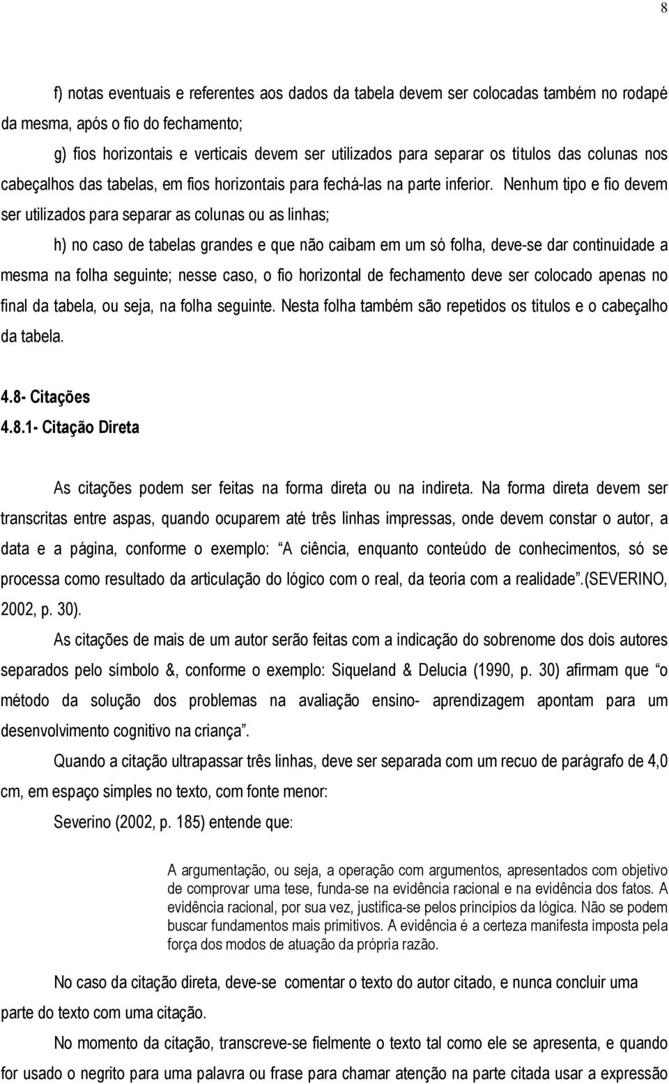 Nenhum tipo e fio devem ser utilizados para separar as colunas ou as linhas; h) no caso de tabelas grandes e que não caibam em um só folha, deve-se dar continuidade a mesma na folha seguinte; nesse