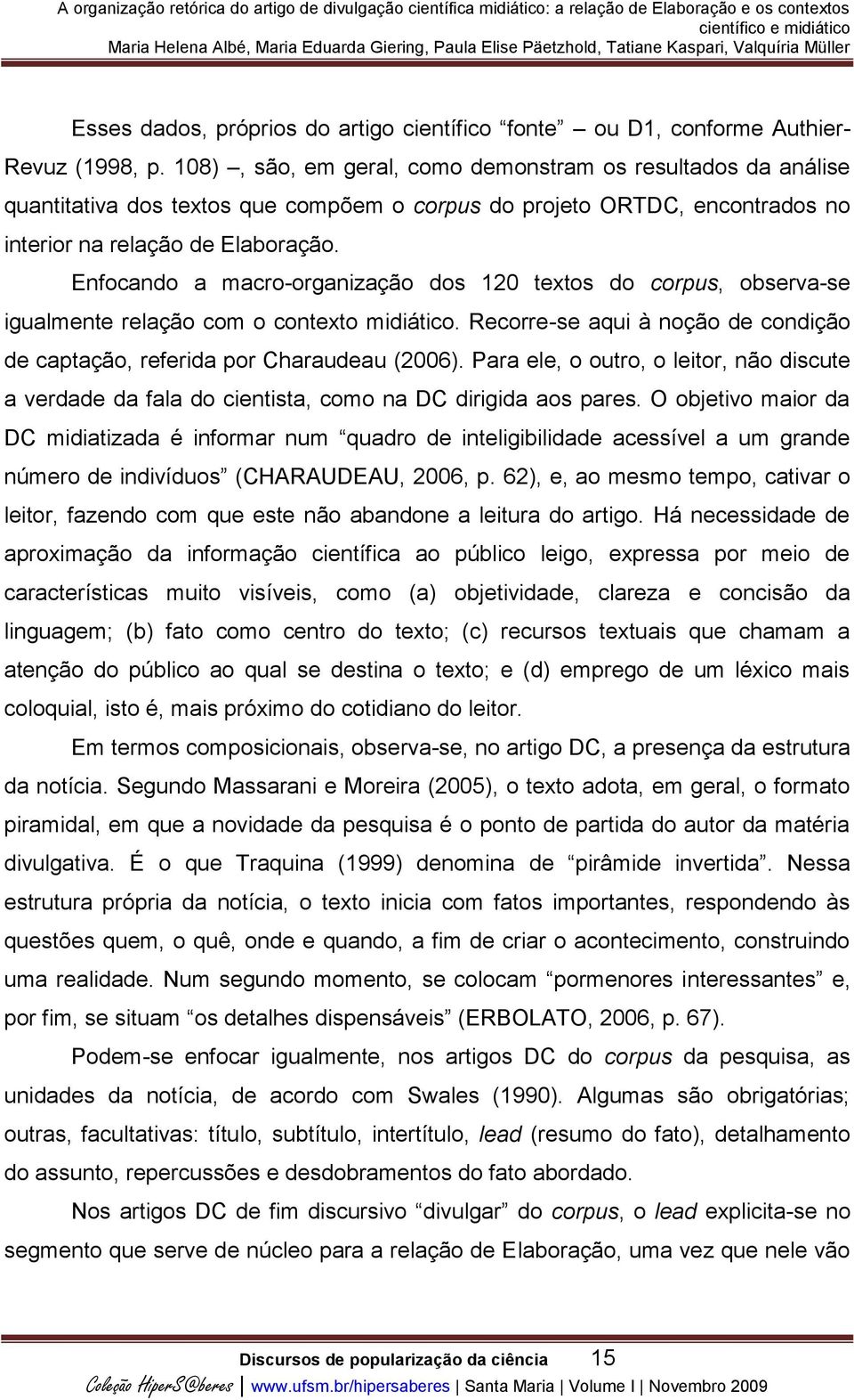 Enfocando a macro-organização dos 120 textos do corpus, observa-se igualmente relação com o contexto midiático. Recorre-se aqui à noção de condição de captação, referida por Charaudeau (2006).