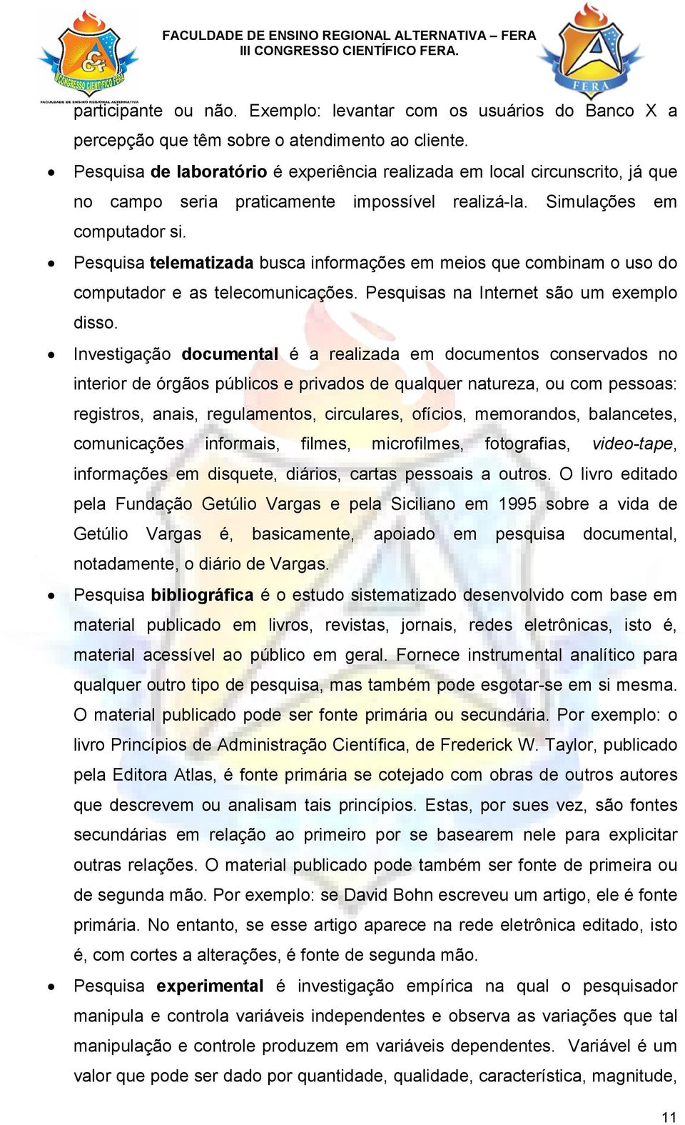 Pesquisa telematizada busca informações em meios que combinam o uso do computador e as telecomunicações. Pesquisas na Internet são um exemplo disso.