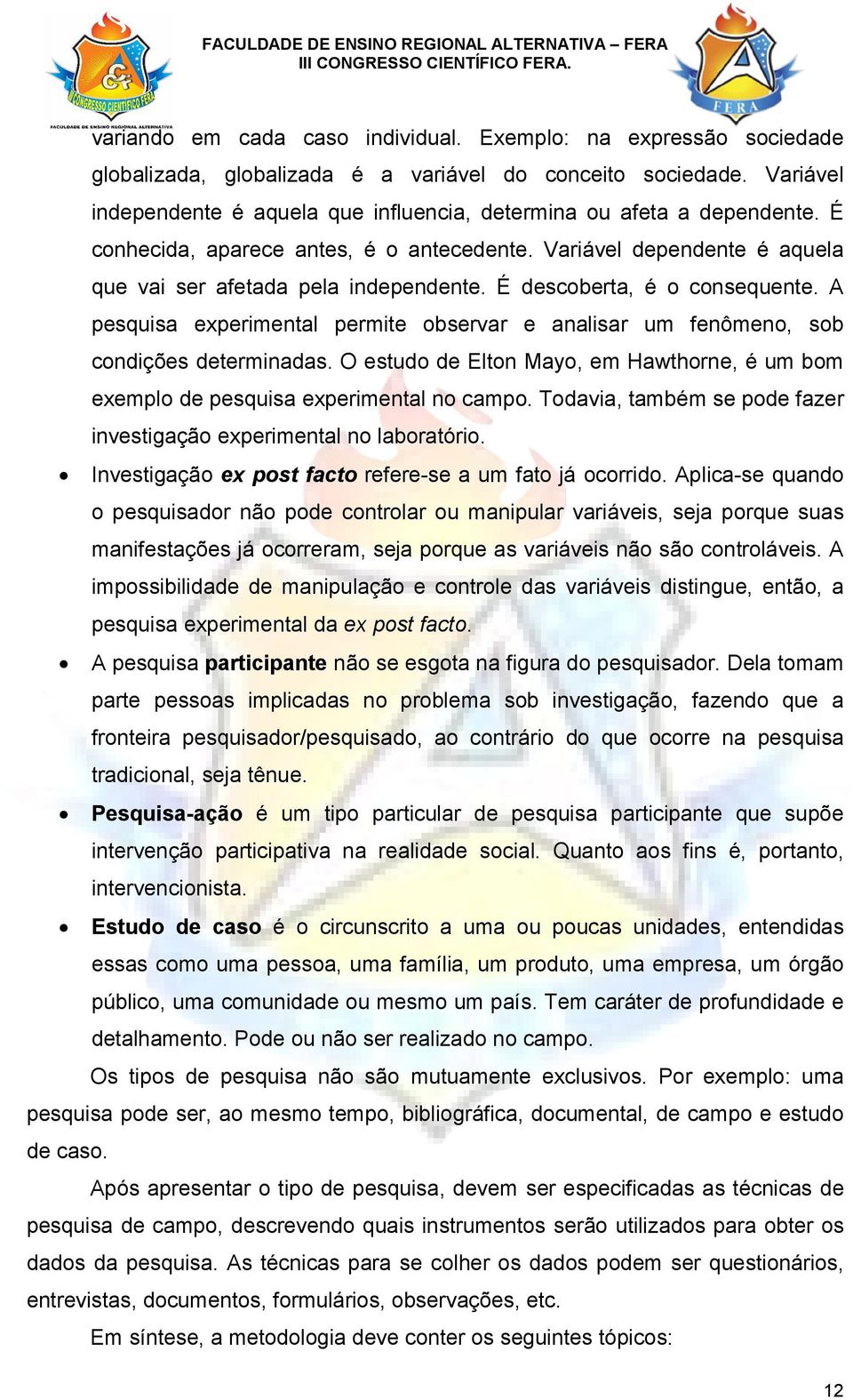 É descoberta, é o consequente. A pesquisa experimental permite observar e analisar um fenômeno, sob condições determinadas.