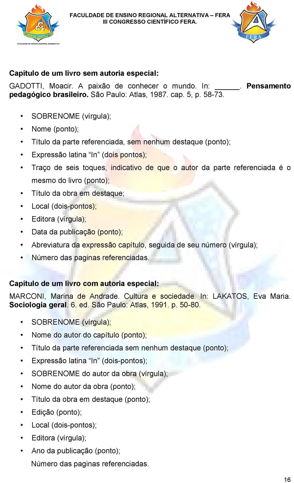 é o mesmo do livro (ponto); Título da obra em destaque; Local (dois-pontos); Editora (vírgula); Data da publicação (ponto); Abreviatura da expressão capítulo, seguida de seu número (vírgula); Número